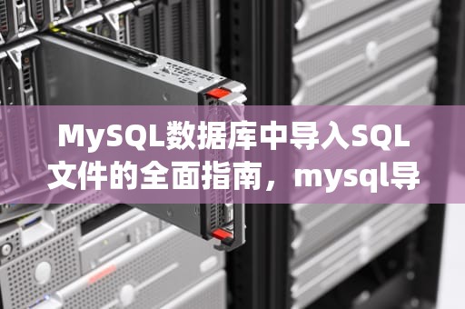MySQL数据库中导入SQL文件的全面指南，mysql导入sql文件