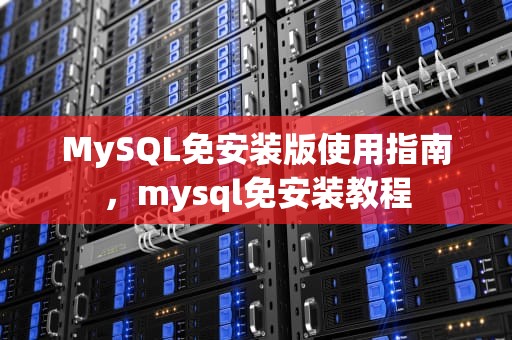 MySQL免安装版使用指南，mysql免安装教程