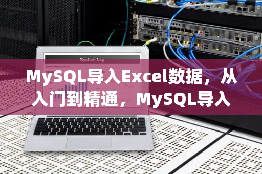 MySQL导入Excel数据，从入门到精通，MySQL导入Excel数据