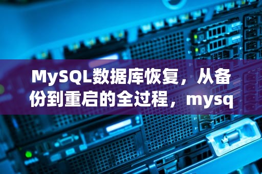 MySQL数据库恢复，从备份到重启的全过程，mysql数据库恢复的基础是利用转储的冗