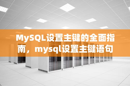 MySQL设置主键的全面指南，mysql设置主键语句