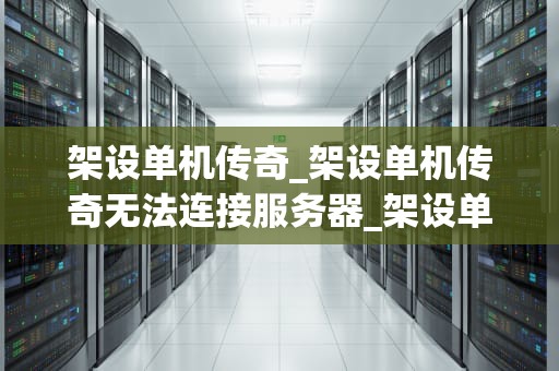 架设单机传奇_架设单机传奇无法连接服务器_架设单机传奇：从零开始的冒险