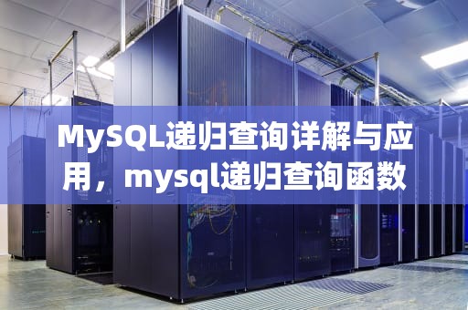 MySQL递归查询详解与应用，mysql递归查询函数