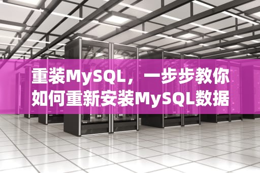 重装MySQL，一步步教你如何重新安装MySQL数据库，怎么重装mysql