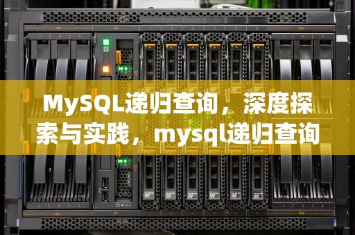 MySQL递归查询，深度探索与实践，mysql递归查询函数