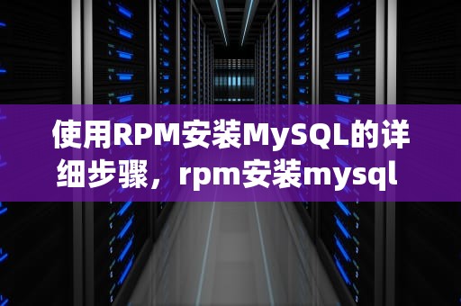 使用RPM安装MySQL的详细步骤，rpm安装mysql 默认安装路径