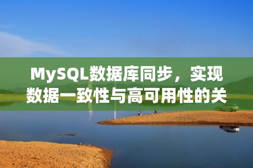 MySQL数据库同步，实现数据一致性与高可用性的关键