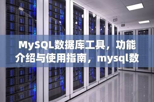 MySQL数据库工具，功能介绍与使用指南，mysql数据库工具软件