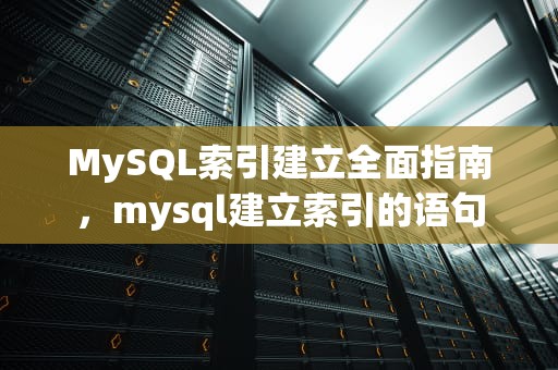 MySQL索引建立全面指南，mysql建立索引的语句