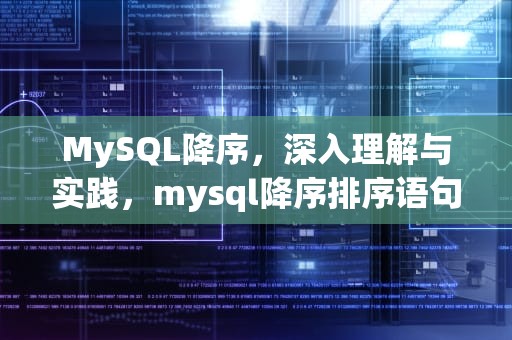 MySQL降序，深入理解与实践，mysql降序排序语句