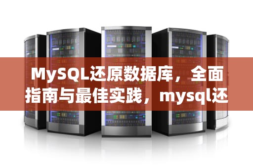 MySQL还原数据库，全面指南与最佳实践，mysql还原数据库怎么操作