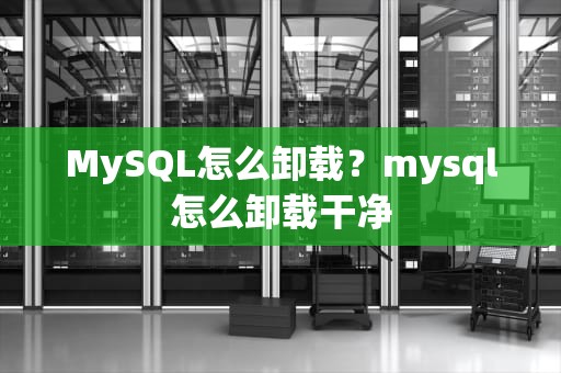 MySQL怎么卸载？mysql怎么卸载干净