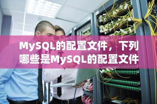 MySQL的配置文件，下列哪些是MySQL的配置文件