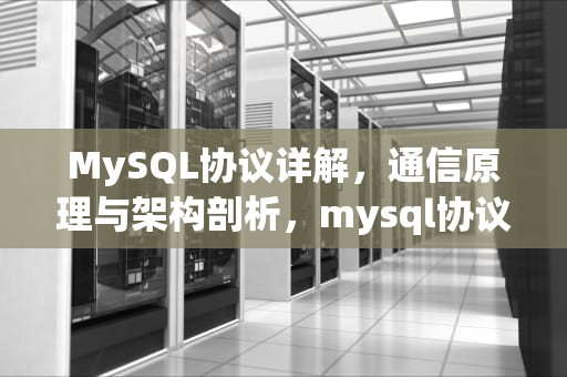 MySQL协议详解，通信原理与架构剖析，mysql协议解析