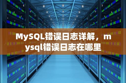 MySQL错误日志详解，mysql错误日志在哪里