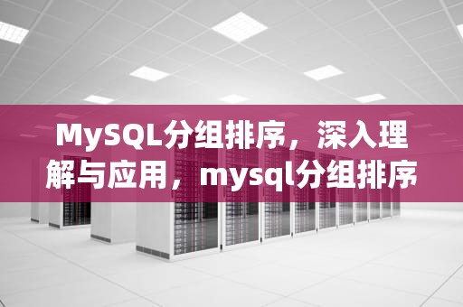 MySQL分组排序，深入理解与应用，mysql分组排序取最新一条