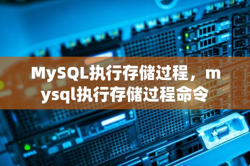 MySQL执行存储过程，mysql执行存储过程命令