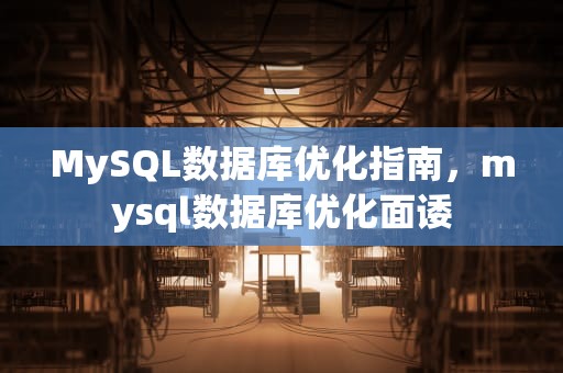 MySQL数据库优化指南，mysql数据库优化面诿