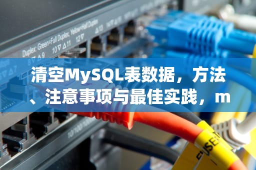 清空MySQL表数据，方法、注意事项与最佳实践，mysql 清空数据表