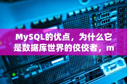 MySQL的优点，为什么它是数据库世界的佼佼者，mysql优点