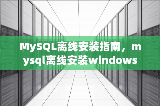 MySQL离线安装指南，mysql离线安装windows
