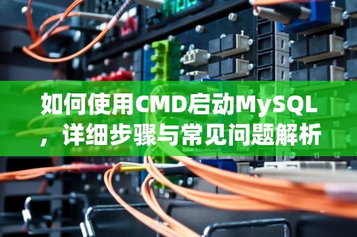 如何使用CMD启动MySQL，详细步骤与常见问题解析，cmd启动mysql命令