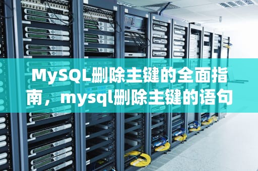 MySQL删除主键的全面指南，mysql删除主键的语句