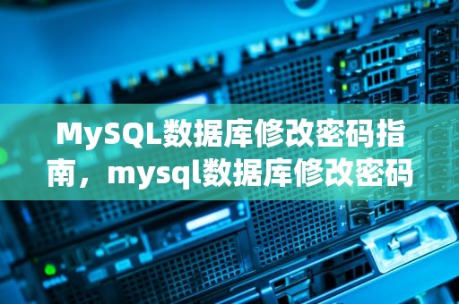 MySQL数据库修改密码指南，mysql数据库修改密码命令