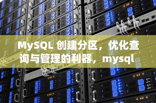 MySQL 创建分区，优化查询与管理的利器，mysql 创建分区表