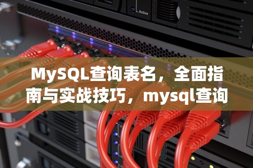 MySQL查询表名，全面指南与实战技巧，mysql查询表名,模糊匹配