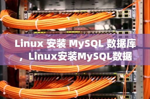 Linux 安装 MySQL 数据库，Linux安装MySQL数据库