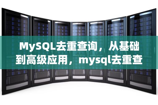 MySQL去重查询，从基础到高级应用，mysql去重查询语句