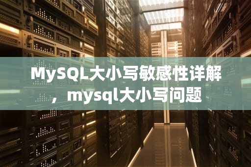 MySQL大小写敏感性详解，mysql大小写问题