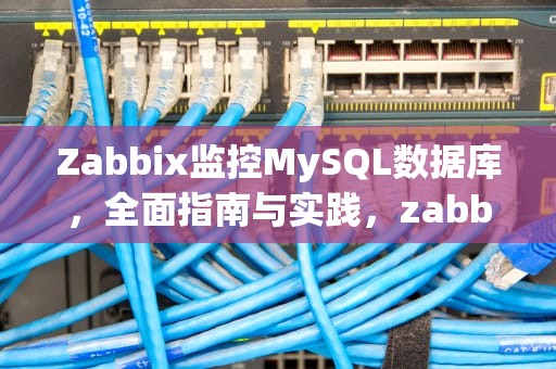 Zabbix监控MySQL数据库，全面指南与实践，zabbix监控MySQL