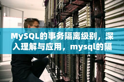 MySQL的事务隔离级别，深入理解与应用，mysql的隔离级别有哪些