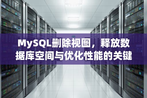 MySQL删除视图，释放数据库空间与优化性能的关键步骤，mysql删除视图的命令