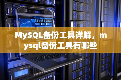 MySQL备份工具详解，mysql备份工具有哪些