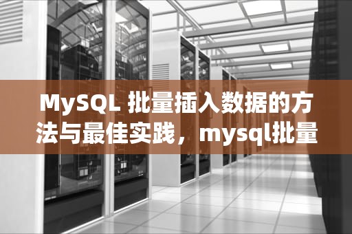 MySQL 批量插入数据的方法与最佳实践，mysql批量增加