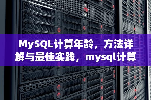 MySQL计算年龄，方法详解与最佳实践，mysql计算年龄的函数