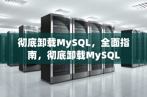 彻底卸载MySQL，全面指南，彻底卸载MySQL