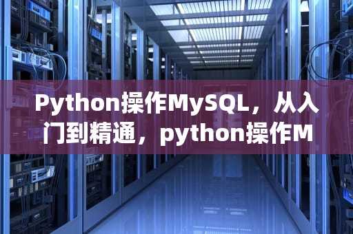 Python操作MySQL，从入门到精通，python操作MySQL数据库