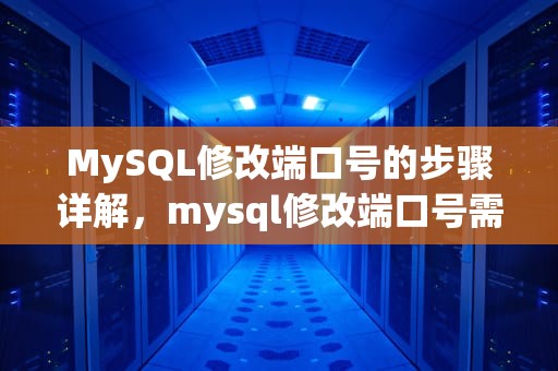 MySQL修改端口号的步骤详解，mysql修改端口号需要修改什么属性