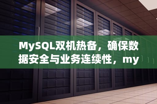 MySQL双机热备，确保数据安全与业务连续性，mysql双机热备和负载均衡