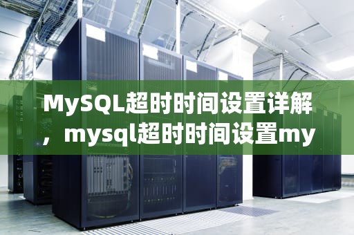 MySQL超时时间设置详解，mysql超时时间设置my.ini