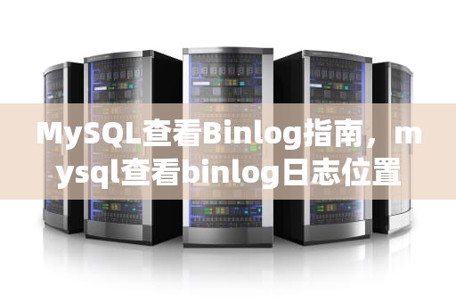 MySQL查看Binlog指南，mysql查看binlog日志位置