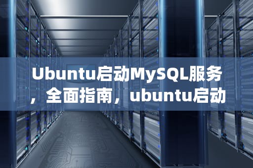 Ubuntu启动MySQL服务，全面指南，ubuntu启动脚本
