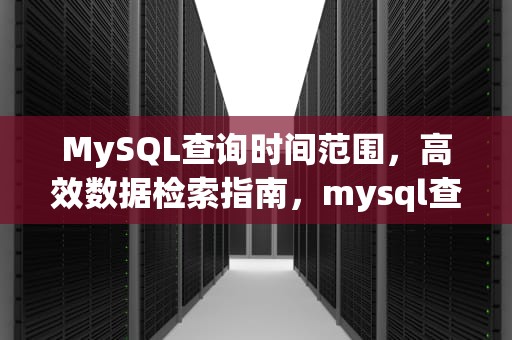 MySQL查询时间范围，高效数据检索指南，mysql查询时间范围带时分秒