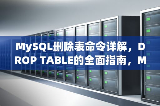 MySQL删除表命令详解，DROP TABLE的全面指南，MySQL删除表命令是