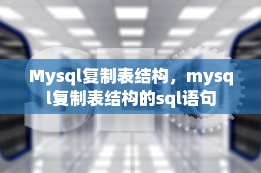 Mysql复制表结构，mysql复制表结构的sql语句