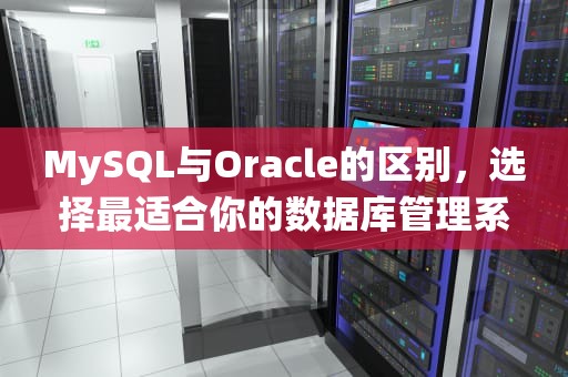 MySQL与Oracle的区别，选择最适合你的数据库管理系统，mysql与oracle区别面试